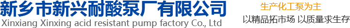 新興泵業(yè)，新鄉(xiāng)化工泵，耐酸泵,耐腐蝕泵,磁力化工泵廠(chǎng)家，新鄉(xiāng)市新興耐酸泵廠(chǎng)有限公司